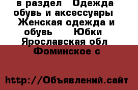  в раздел : Одежда, обувь и аксессуары » Женская одежда и обувь »  » Юбки . Ярославская обл.,Фоминское с.